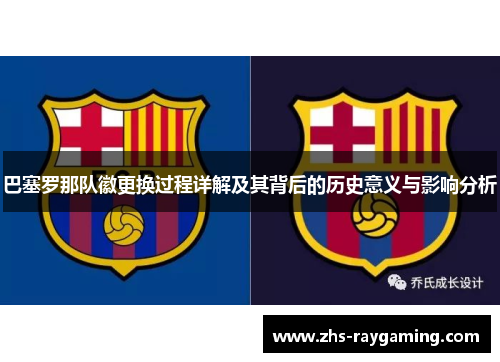 巴塞罗那队徽更换过程详解及其背后的历史意义与影响分析 巴塞罗那队徽更换过程详解及其背后的历史意义与影响分析