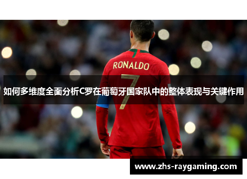 如何多维度全面分析C罗在葡萄牙国家队中的整体表现与关键作用