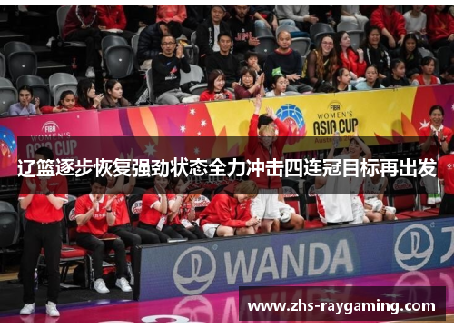 辽篮逐步恢复强劲状态全力冲击四连冠目标再出发