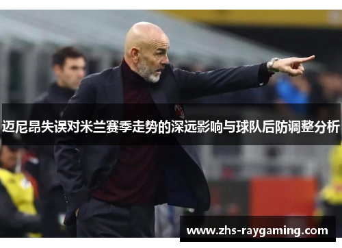 迈尼昂失误对米兰赛季走势的深远影响与球队后防调整分析