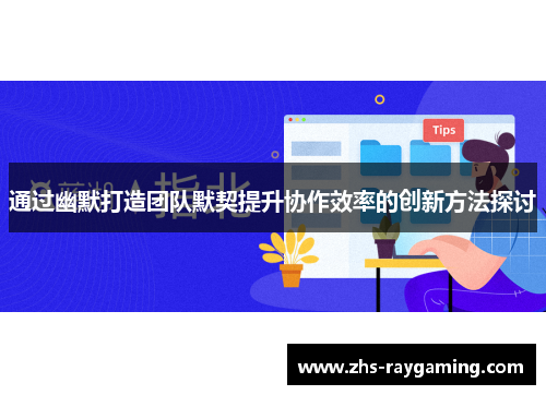 通过幽默打造团队默契提升协作效率的创新方法探讨