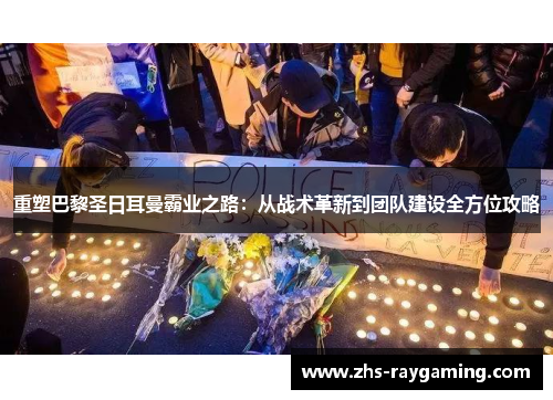 重塑巴黎圣日耳曼霸业之路：从战术革新到团队建设全方位攻略