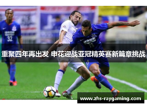 重聚四年再出发 申花迎战亚冠精英赛新篇章挑战