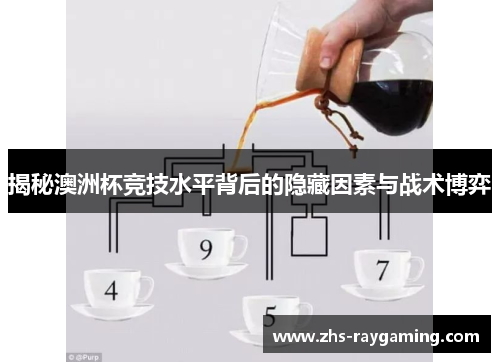 揭秘澳洲杯竞技水平背后的隐藏因素与战术博弈 揭秘澳洲杯竞技水平背后的隐藏因素与战术博弈