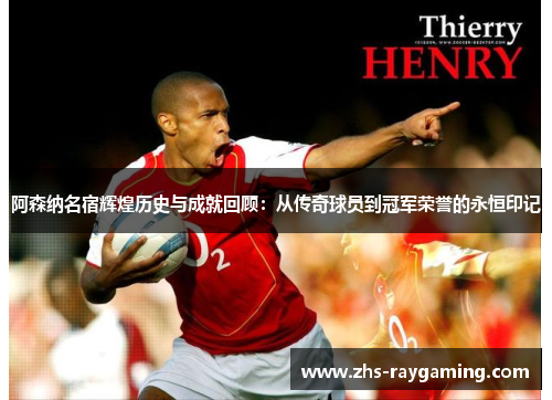 阿森纳名宿辉煌历史与成就回顾:从传奇球员到冠军荣誉的永恒印记 阿森纳名宿辉煌历史与成就回顾:从传奇球员到冠军荣誉的永恒印记