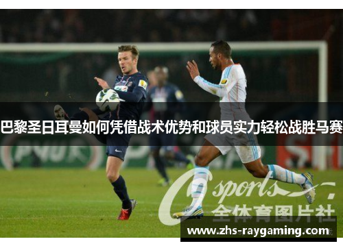 巴黎圣日耳曼如何凭借战术优势和球员实力轻松战胜马赛 巴黎圣日耳曼如何凭借战术优势和球员实力轻松战胜马赛