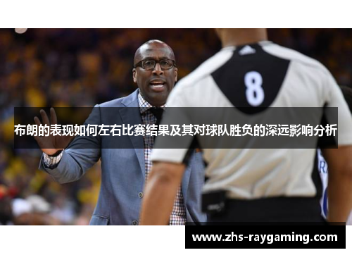 布朗的表现如何左右比赛结果及其对球队胜负的深远影响分析